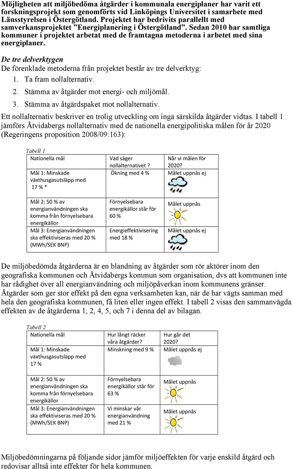 Sedan 2010 har samtliga kommuner i projektet arbetat med de framtagna metoderna i arbetet med sina energiplaner. De tre delverktygen De förenklade metoderna från projektet består av tre delverktyg: 1.