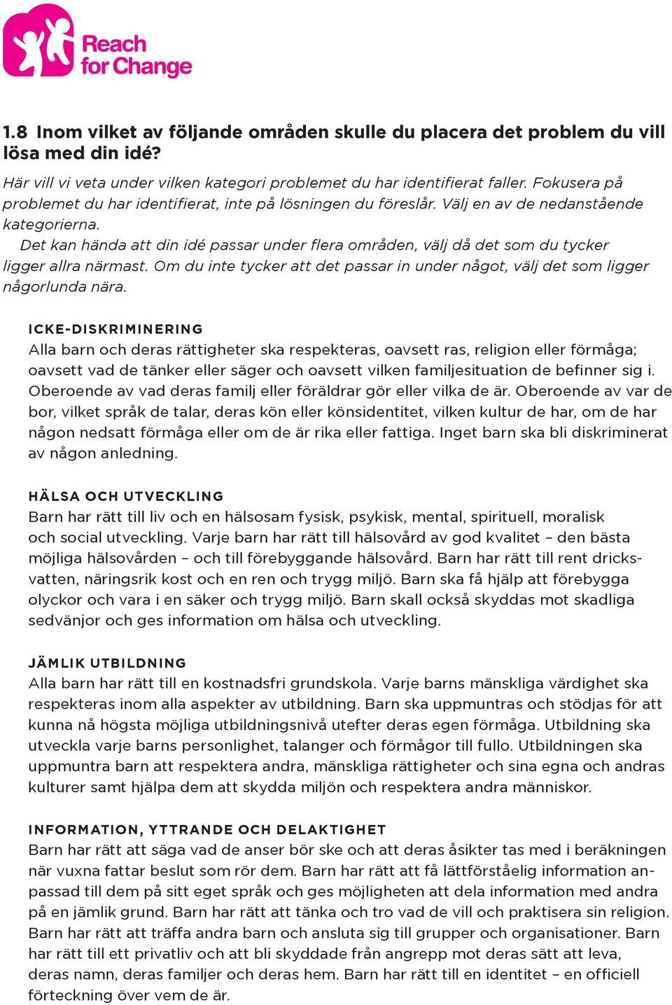 Det kan hända att din idé passar under flera områden, välj då det som du tycker ligger allra närmast. Om du inte tycker att det passar in under något, välj det som ligger någorlunda nära.