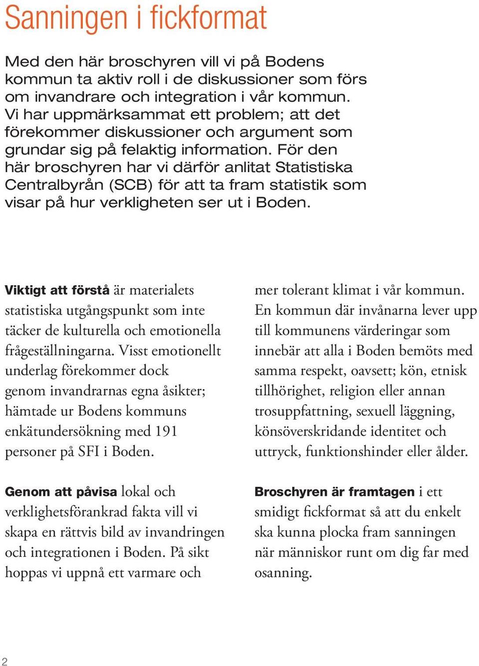 För den här broschyren har vi därför anlitat Statistiska Centralbyrån (SCB) för att ta fram statistik som visar på hur verkligheten ser ut i Boden.