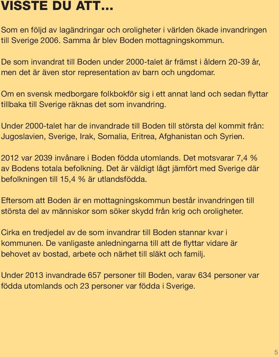 Om en svensk medborgare folkbokför sig i ett annat land och sedan flyttar tillbaka till Sverige räknas det som invandring.