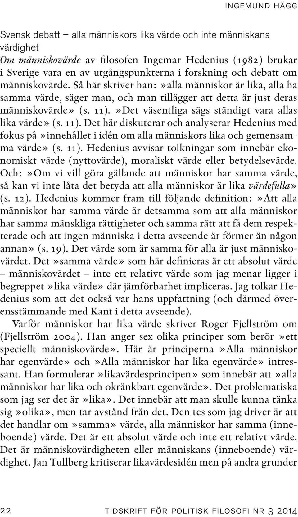 »Det väsentliga sägs ständigt vara allas lika värde» (s. 11). Det här diskuterar och analyserar Hedenius med fokus på»innehållet i idén om alla människors lika och gemensamma värde» (s. 11). Hedenius avvisar tolkningar som innebär ekonomiskt värde (nyttovärde), moraliskt värde eller betydelsevärde.