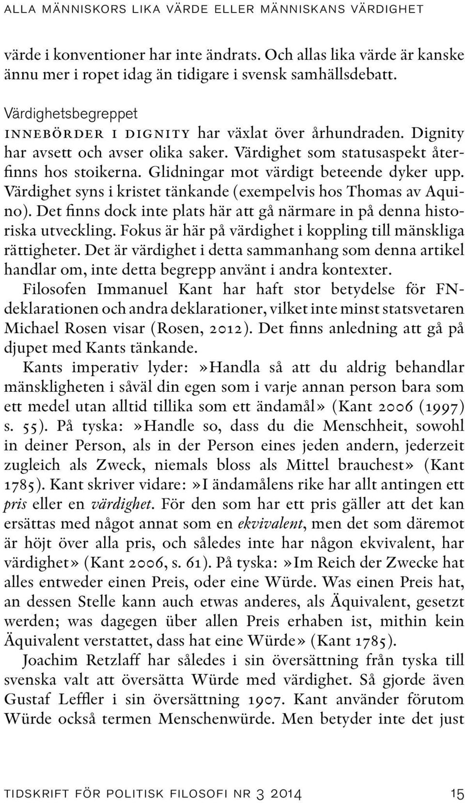 Glidningar mot värdigt beteende dyker upp. Värdighet syns i kristet tänkande (exempelvis hos Thomas av Aquino). Det finns dock inte plats här att gå närmare in på denna historiska utveckling.