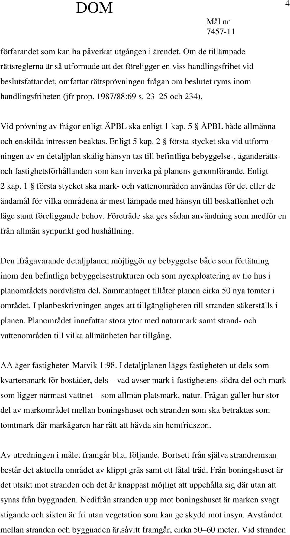 1987/88:69 s. 23 25 och 234). Vid prövning av frågor enligt ÄPBL ska enligt 1 kap. 5 ÄPBL både allmänna och enskilda intressen beaktas. Enligt 5 kap.