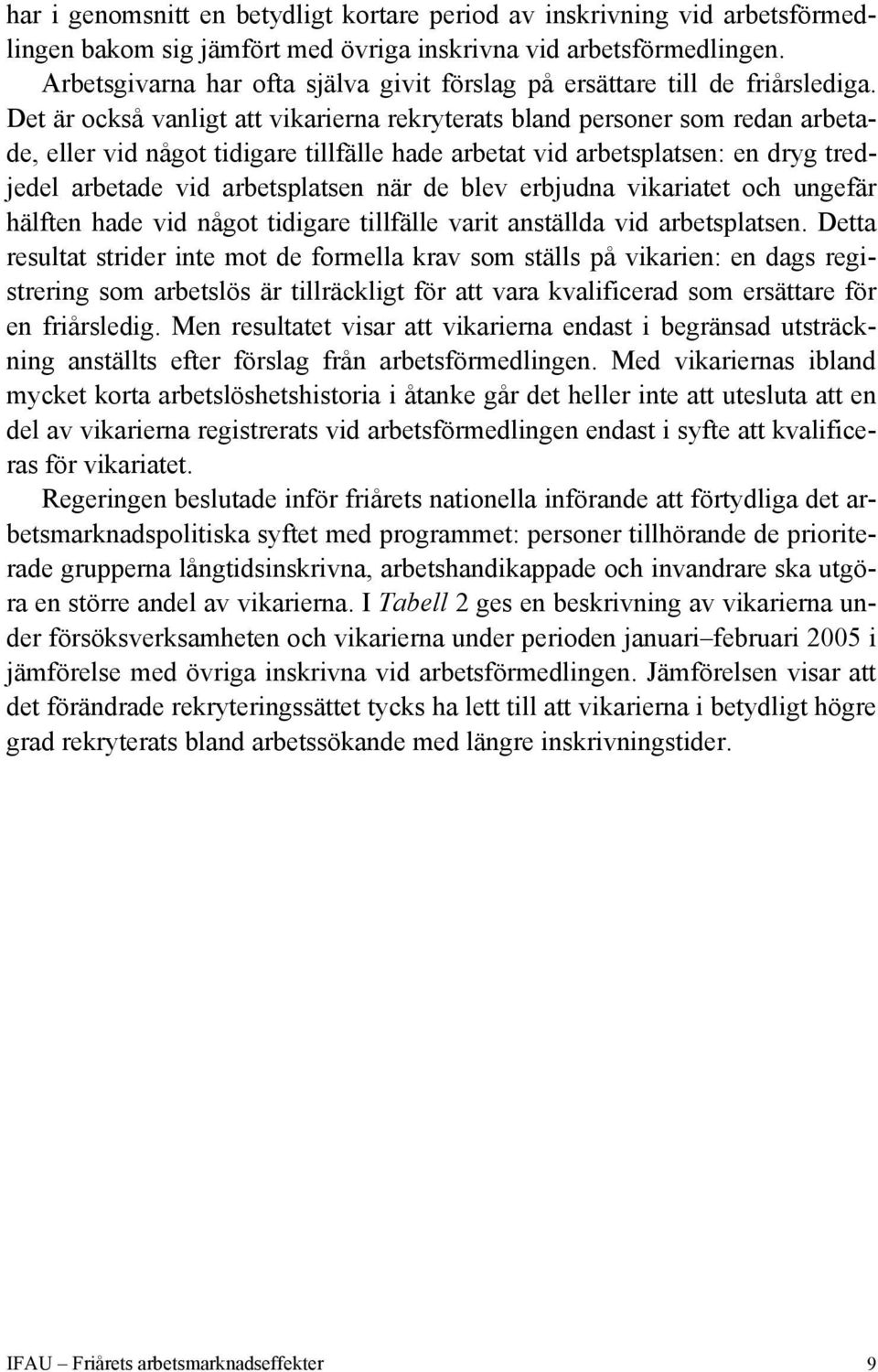 Det är också vanligt att vikarierna rekryterats bland personer som redan arbetade, eller vid något tidigare tillfälle hade arbetat vid arbetsplatsen: en dryg tredjedel arbetade vid arbetsplatsen när