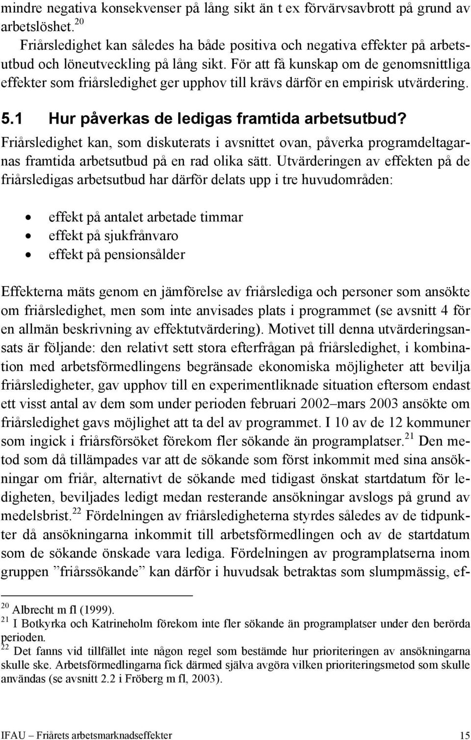 För att få kunskap om de genomsnittliga effekter som friårsledighet ger upphov till krävs därför en empirisk utvärdering. 5.1 Hur påverkas de ledigas framtida arbetsutbud?