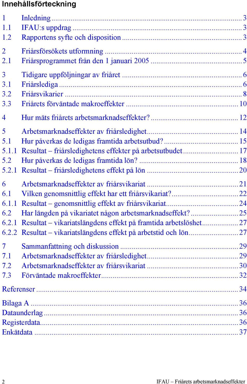 ...12 5 Arbetsmarknadseffekter av friårsledighet...14 5.1 Hur påverkas de ledigas framtida arbetsutbud?...15 5.1.1 Resultat friårsledighetens effekter på arbetsutbudet...17 5.