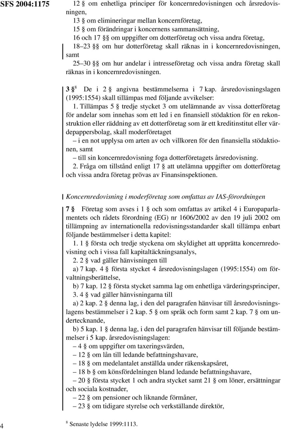 in i koncernredovisningen. 3 8 De i 2 angivna bestämmelserna i 7 kap. årsredovisningslagen (1995:1554) skall tillämpas med följande avvikelser: 1.