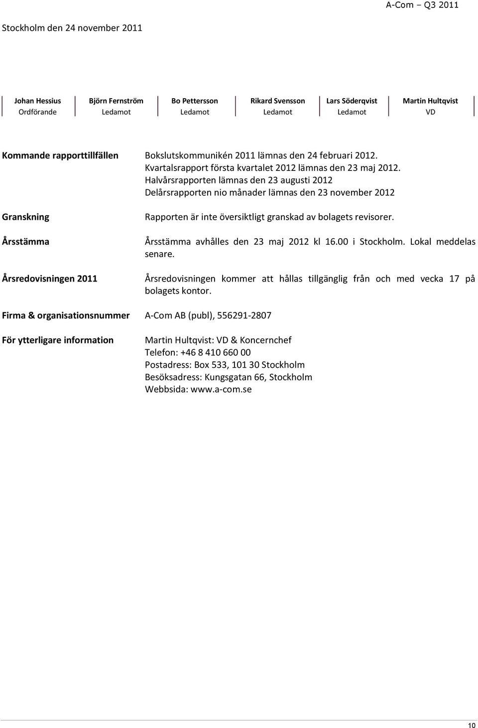 Halvårsrapporten lämnas den 23 augusti 2012 Delårsrapporten nio månader lämnas den 23 november 2012 Granskning Årsstämma Årsredovisningen 2011 Rapporten är inte översiktligt granskad av bolagets