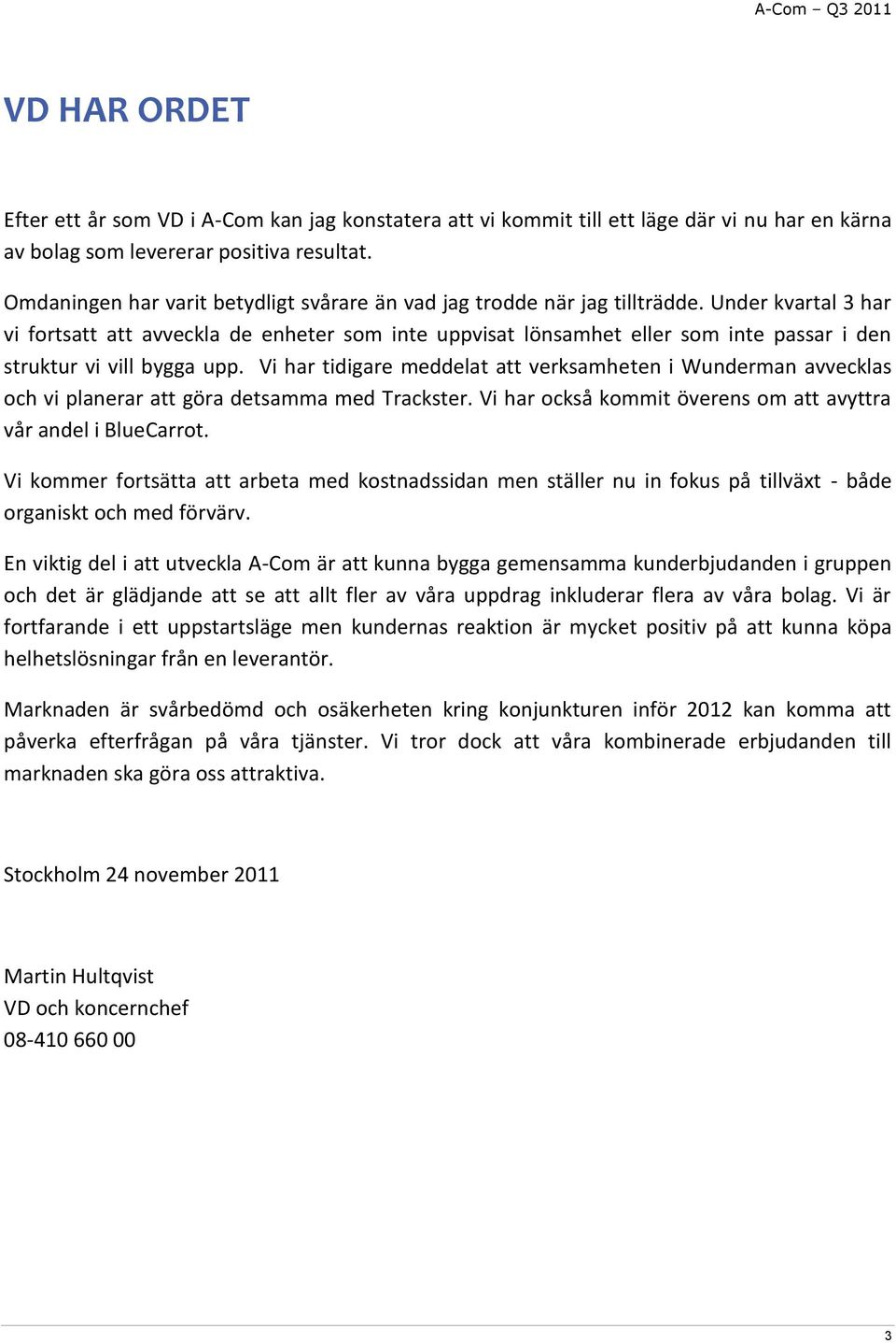 Under kvartal 3 har vi fortsatt att avveckla de enheter som inte uppvisat lönsamhet eller som inte passar i den struktur vi vill bygga upp.