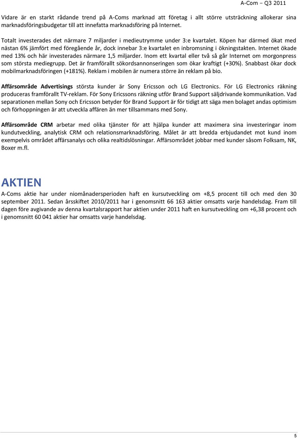 Köpen har därmed ökat med nästan 6% jämfört med föregående år, dock innebar 3:e kvartalet en inbromsning i ökningstakten. Internet ökade med 13% och här investerades närmare 1,5 miljarder.