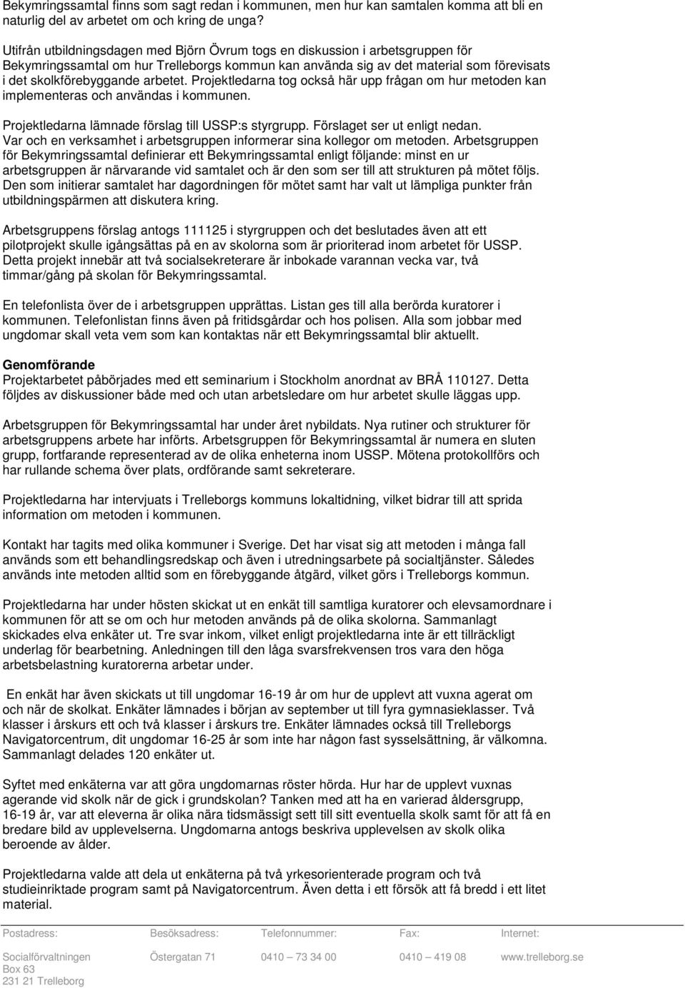 arbetet. Projektledarna tog också här upp frågan om hur metoden kan implementeras och användas i kommunen. Projektledarna lämnade förslag till USSP:s styrgrupp. Förslaget ser ut enligt nedan.