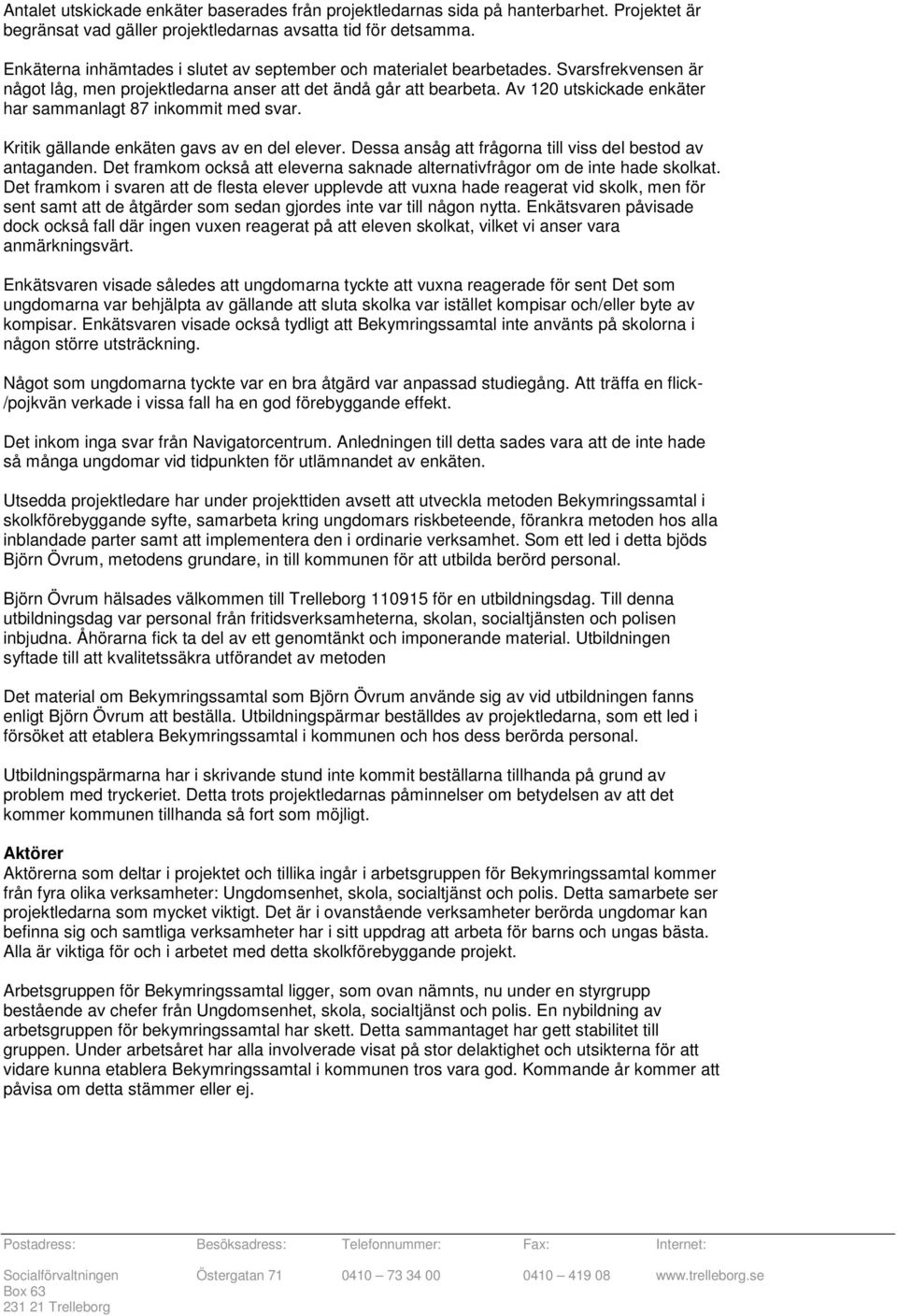 Av 120 utskickade enkäter har sammanlagt 87 inkommit med svar. Kritik gällande enkäten gavs av en del elever. Dessa ansåg att frågorna till viss del bestod av antaganden.