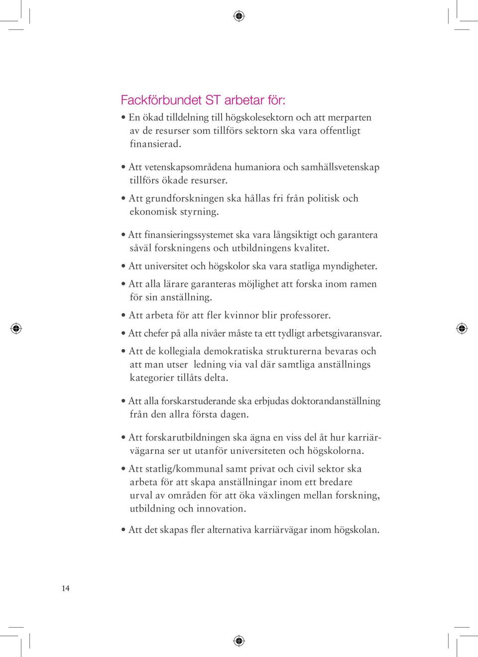 Att finansieringssystemet ska vara långsiktigt och garantera såväl forskningens och utbildningens kvalitet. Att universitet och högskolor ska vara statliga myndigheter.