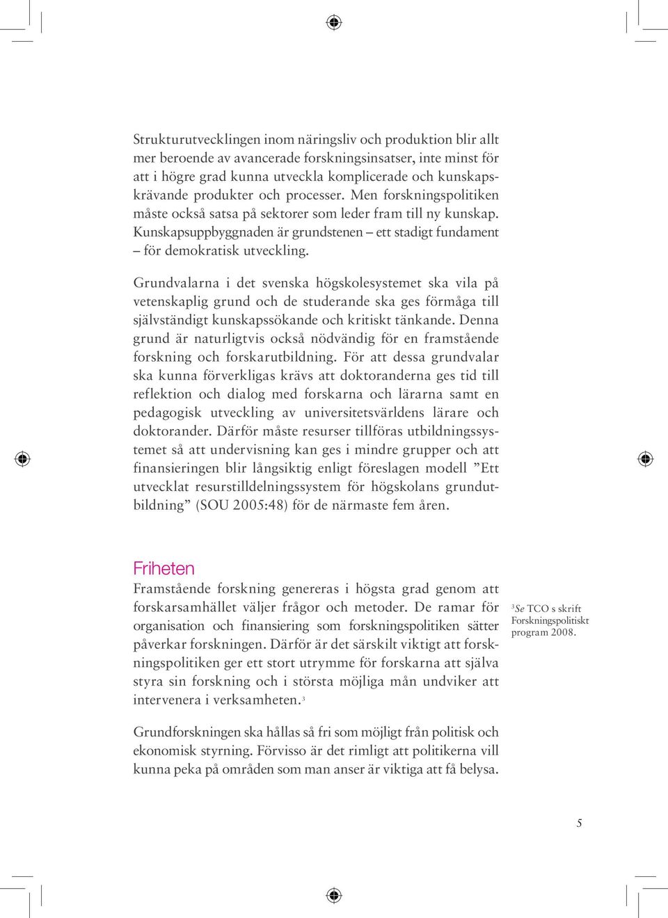 Grundvalarna i det svenska högskolesystemet ska vila på vetenskaplig grund och de studerande ska ges förmåga till självständigt kunskapssökande och kritiskt tänkande.
