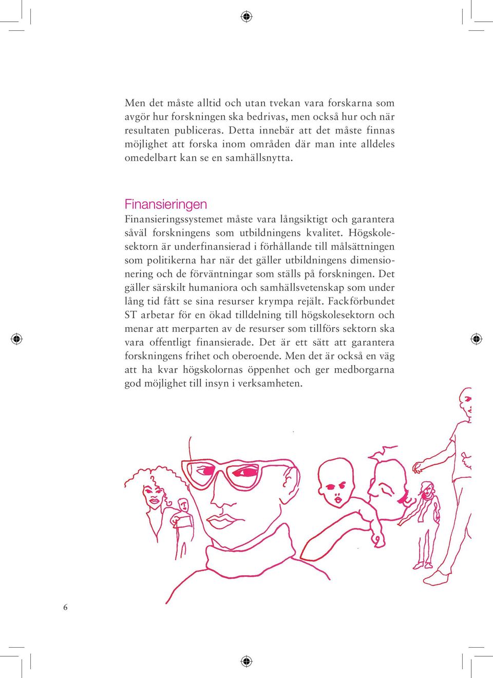 Finansieringen Finansieringssystemet måste vara långsiktigt och garantera såväl forskningens som utbildningens kvalitet.