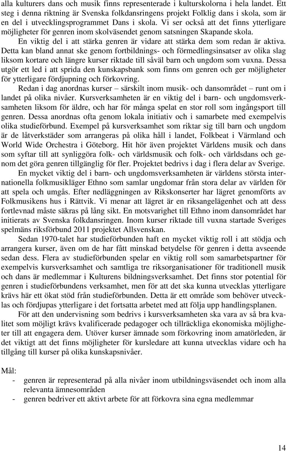 Vi ser också att det finns ytterligare möjligheter för genren inom skolväsendet genom satsningen Skapande skola. En viktig del i att stärka genren är vidare att stärka dem som redan är aktiva.