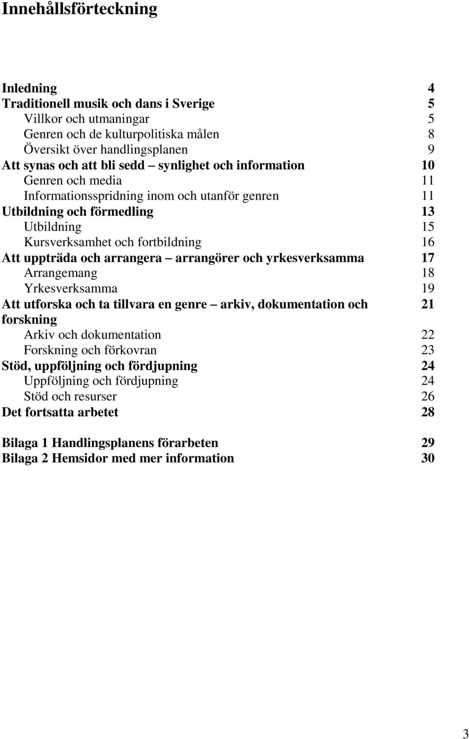arrangera arrangörer och yrkesverksamma 17 Arrangemang 18 Yrkesverksamma 19 Att utforska och ta tillvara en genre arkiv, dokumentation och 21 forskning Arkiv och dokumentation 22 Forskning och