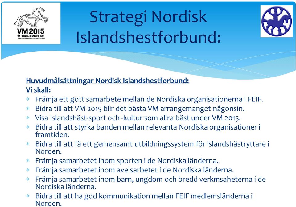 Bidra till att styrka banden mellan relevanta Nordiska organisationer i framtiden. Bidra till att få ett gemensamt utbildningssystem för islandshästryttare i Norden.