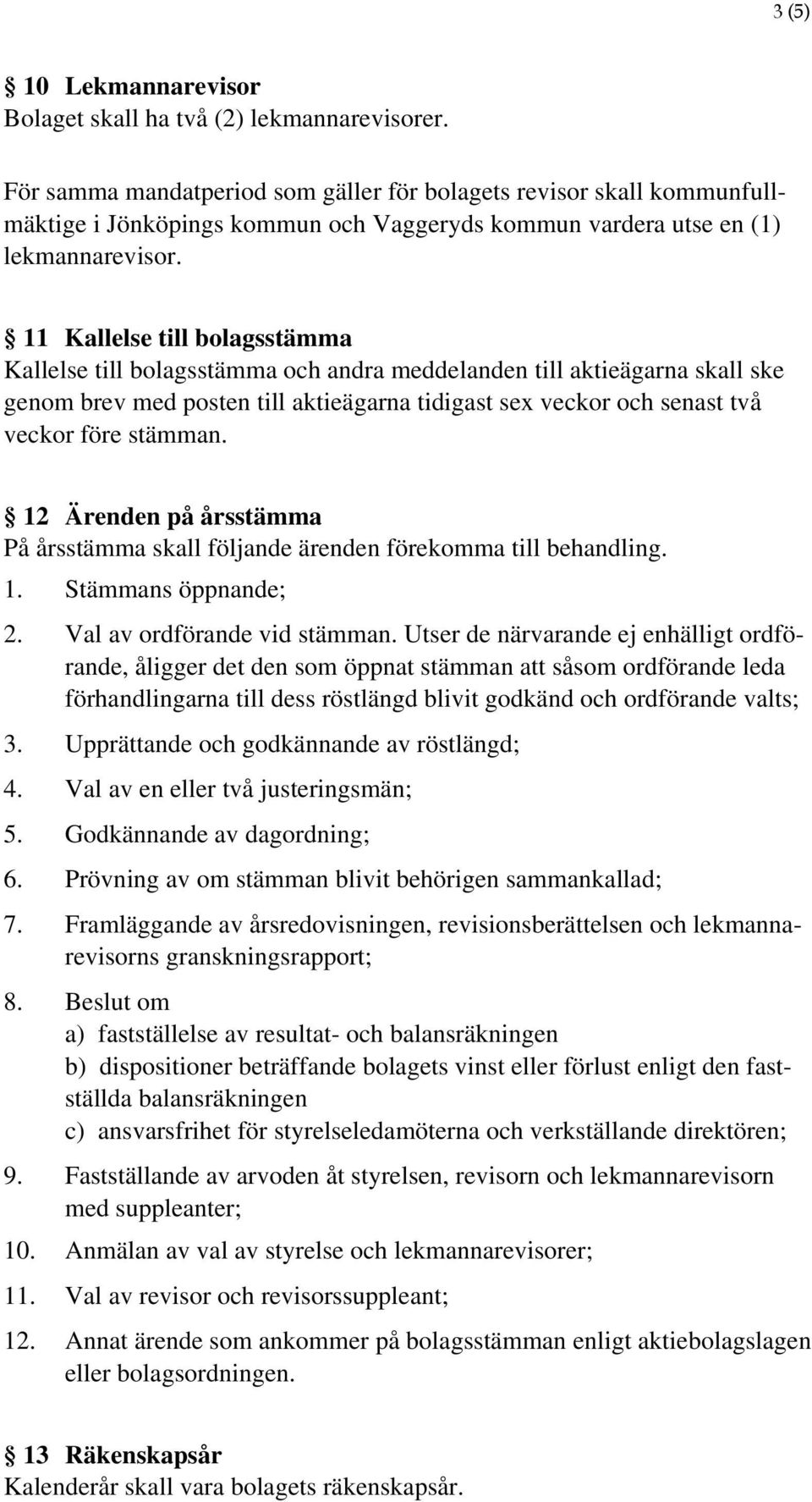 11 Kallelse till bolagsstämma Kallelse till bolagsstämma och andra meddelanden till aktieägarna skall ske genom brev med posten till aktieägarna tidigast sex veckor och senast två veckor före stämman.