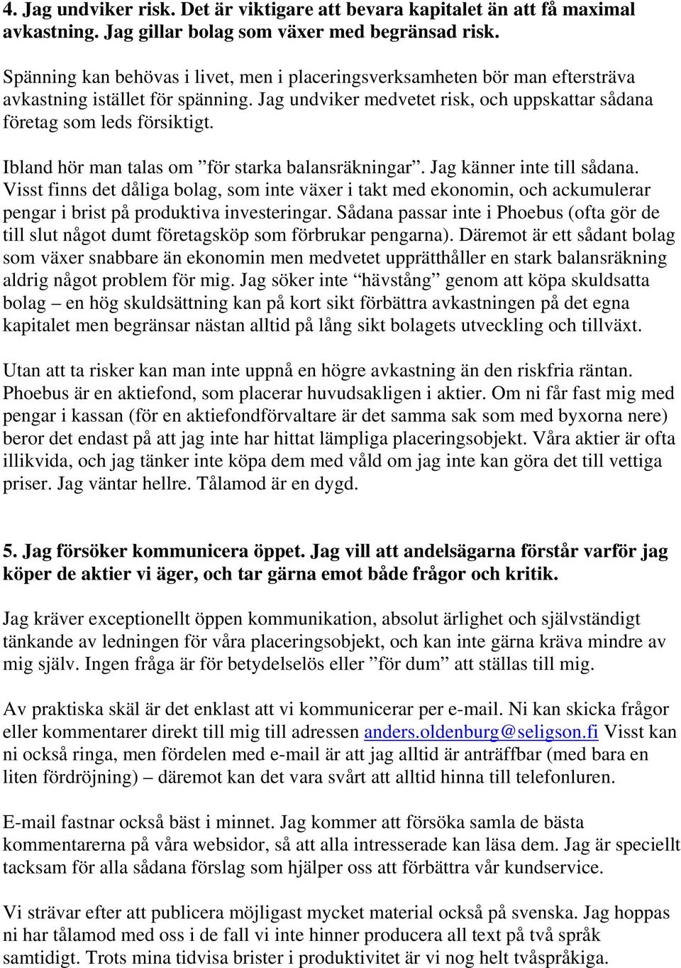 Ibland hör man talas om för starka balansräkningar. Jag känner inte till sådana.
