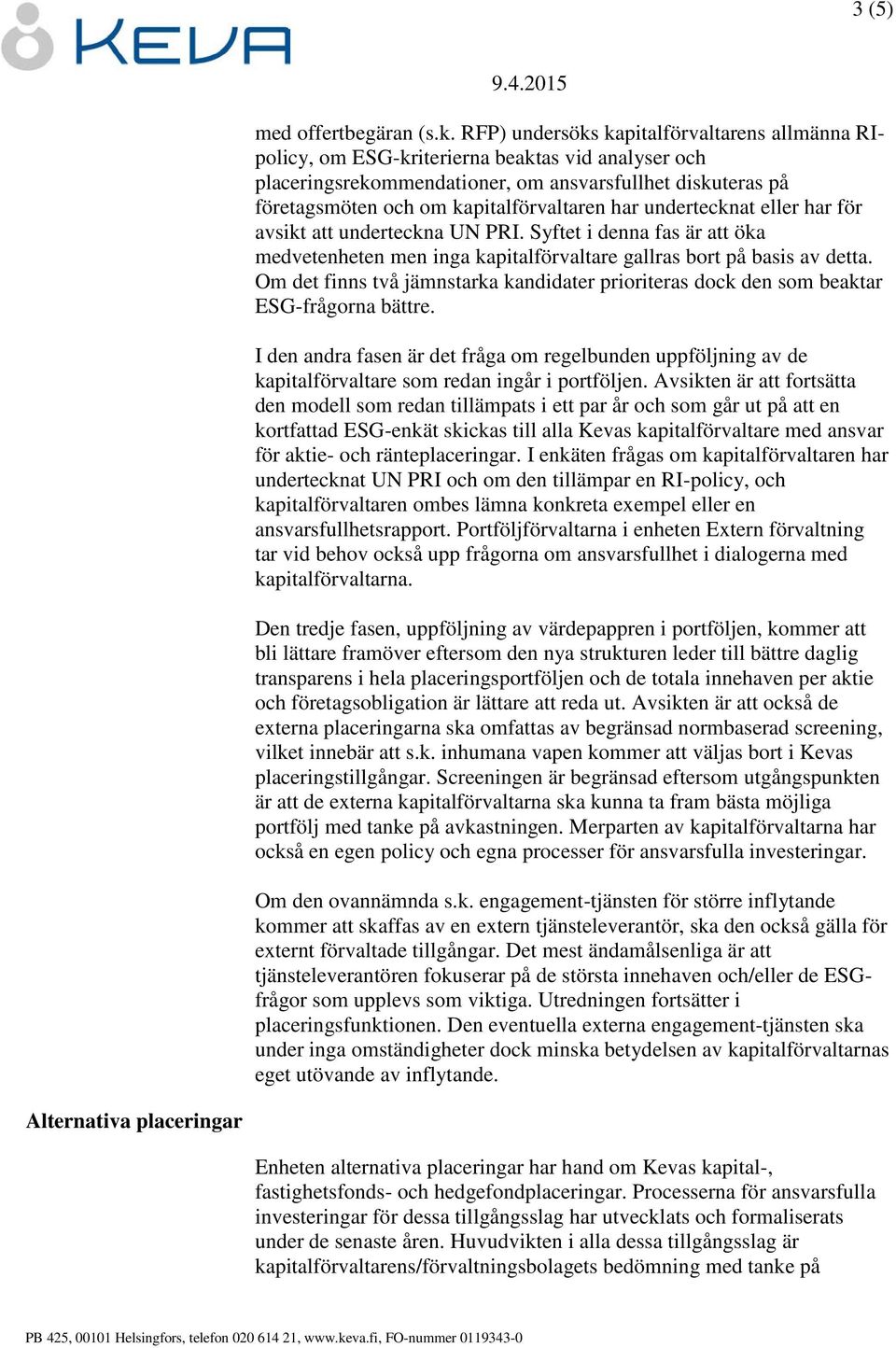 har undertecknat eller har för avsikt att underteckna UN PRI. Syftet i denna fas är att öka medvetenheten men inga kapitalförvaltare gallras bort på basis av detta.