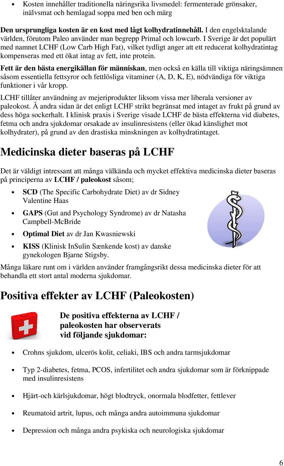 I Sverige är det populärt med namnet LCHF (Low Carb High Fat), vilket tydligt anger att ett reducerat kolhydratintag kompenseras med ett ökat intag av fett, inte protein.