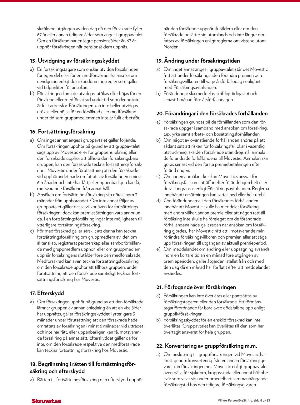 Utvidgning av försäkringsskyddet a) En försäkringstagare som önskar utvidga försäkringen för egen del eller för en medförsäkrad ska ansöka om utvidgning enligt de riskbedömningsregler som gäller vid