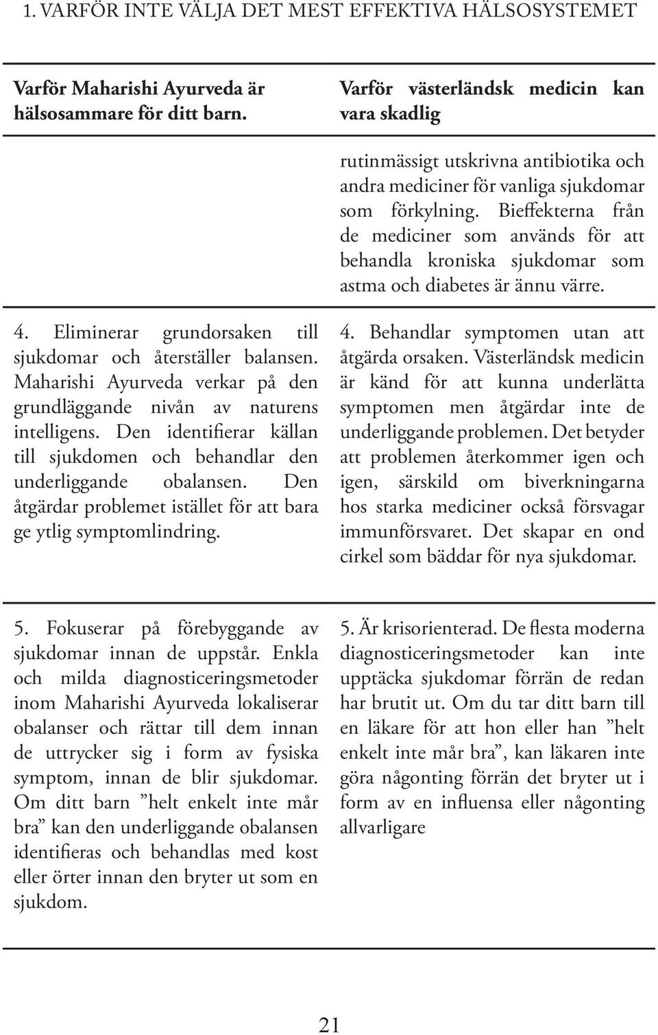 Bieffekterna från de mediciner som används för att behandla kroniska sjukdomar som astma och diabetes är ännu värre. 4. Eliminerar grundorsaken till sjukdomar och återställer balansen.