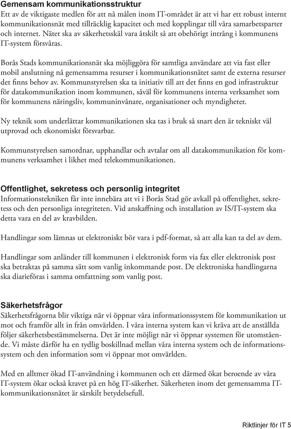 Borås Stads kommunikationsnät ska möjliggöra för samtliga användare att via fast eller mobil anslutning nå gemensamma resurser i kommunikationsnätet samt de externa resurser det finns behov av.