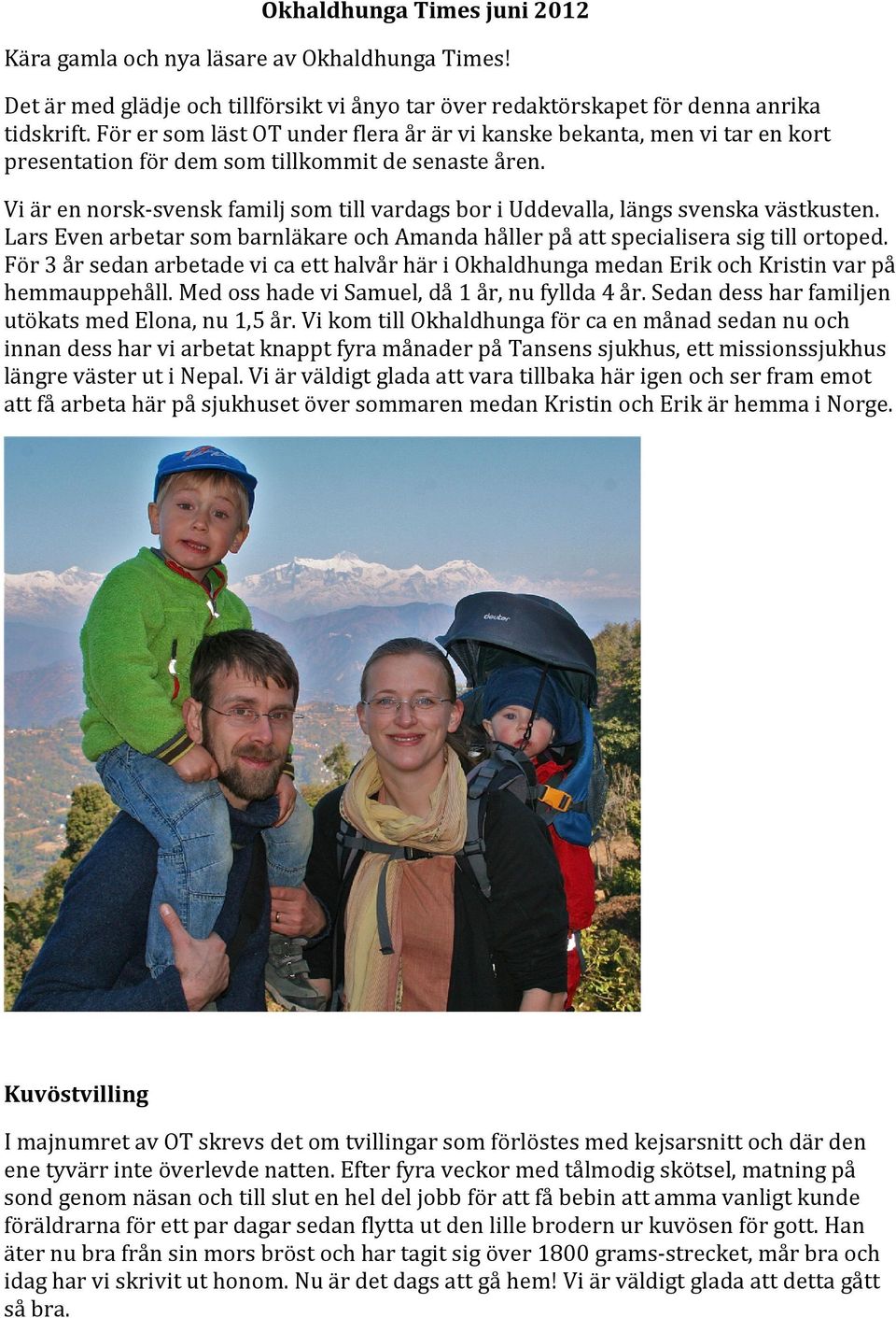 Vi är en norsk-svensk familj som till vardags bor i Uddevalla, längs svenska västkusten. Lars Even arbetar som barnläkare och Amanda håller på att specialisera sig till ortoped.