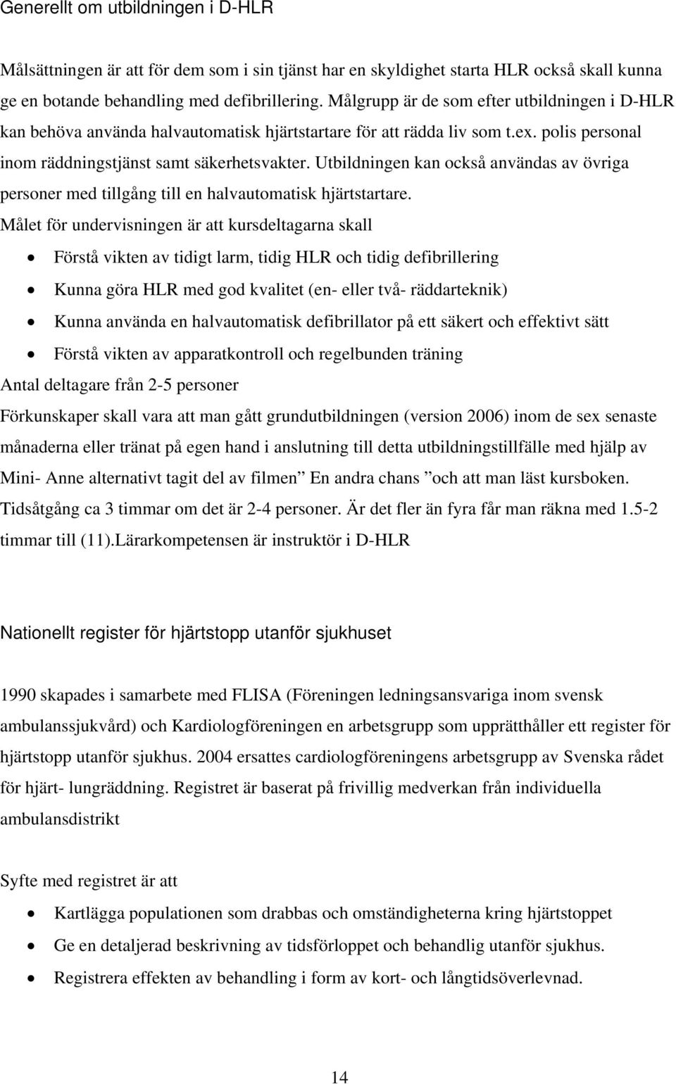 Utbildningen kan också användas av övriga personer med tillgång till en halvautomatisk hjärtstartare.