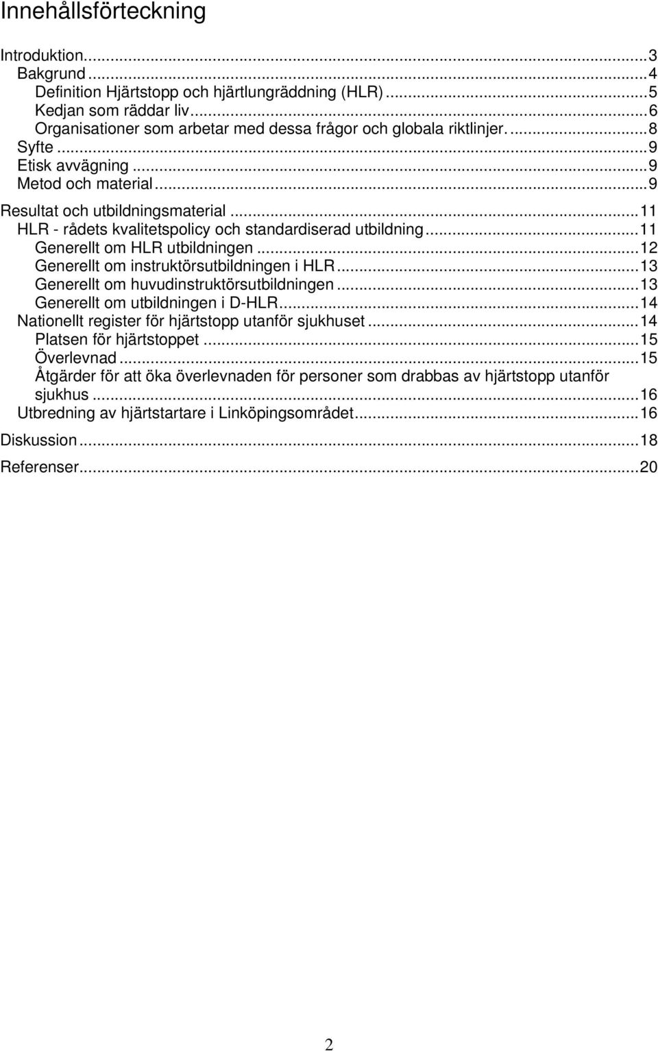 ..12 Generellt om instruktörsutbildningen i HLR...13 Generellt om huvudinstruktörsutbildningen...13 Generellt om utbildningen i D-HLR...14 Nationellt register för hjärtstopp utanför sjukhuset.