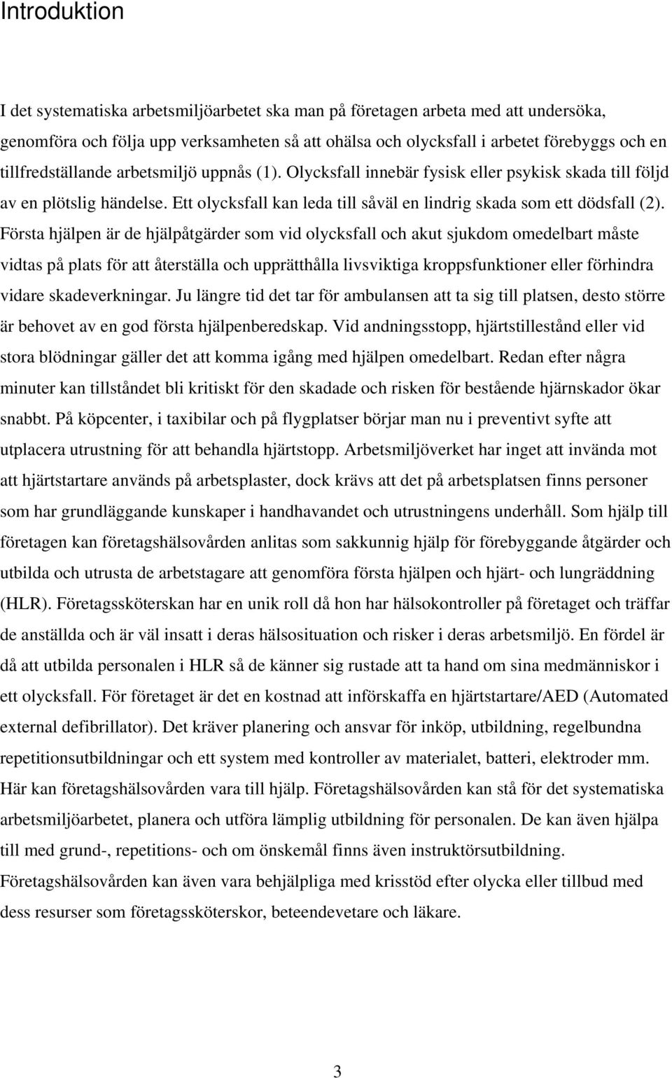 Första hjälpen är de hjälpåtgärder som vid olycksfall och akut sjukdom omedelbart måste vidtas på plats för att återställa och upprätthålla livsviktiga kroppsfunktioner eller förhindra vidare