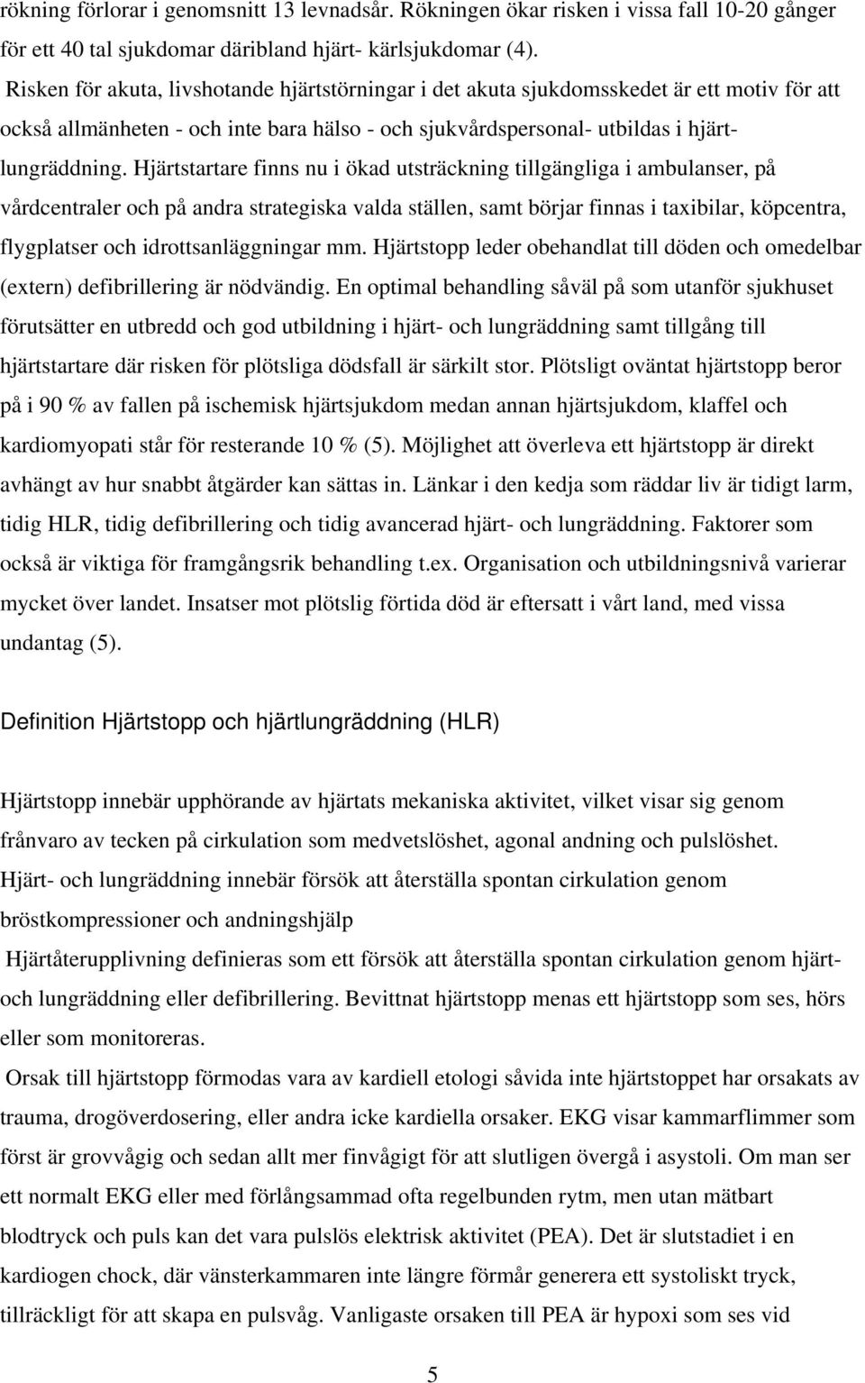 Hjärtstartare finns nu i ökad utsträckning tillgängliga i ambulanser, på vårdcentraler och på andra strategiska valda ställen, samt börjar finnas i taxibilar, köpcentra, flygplatser och