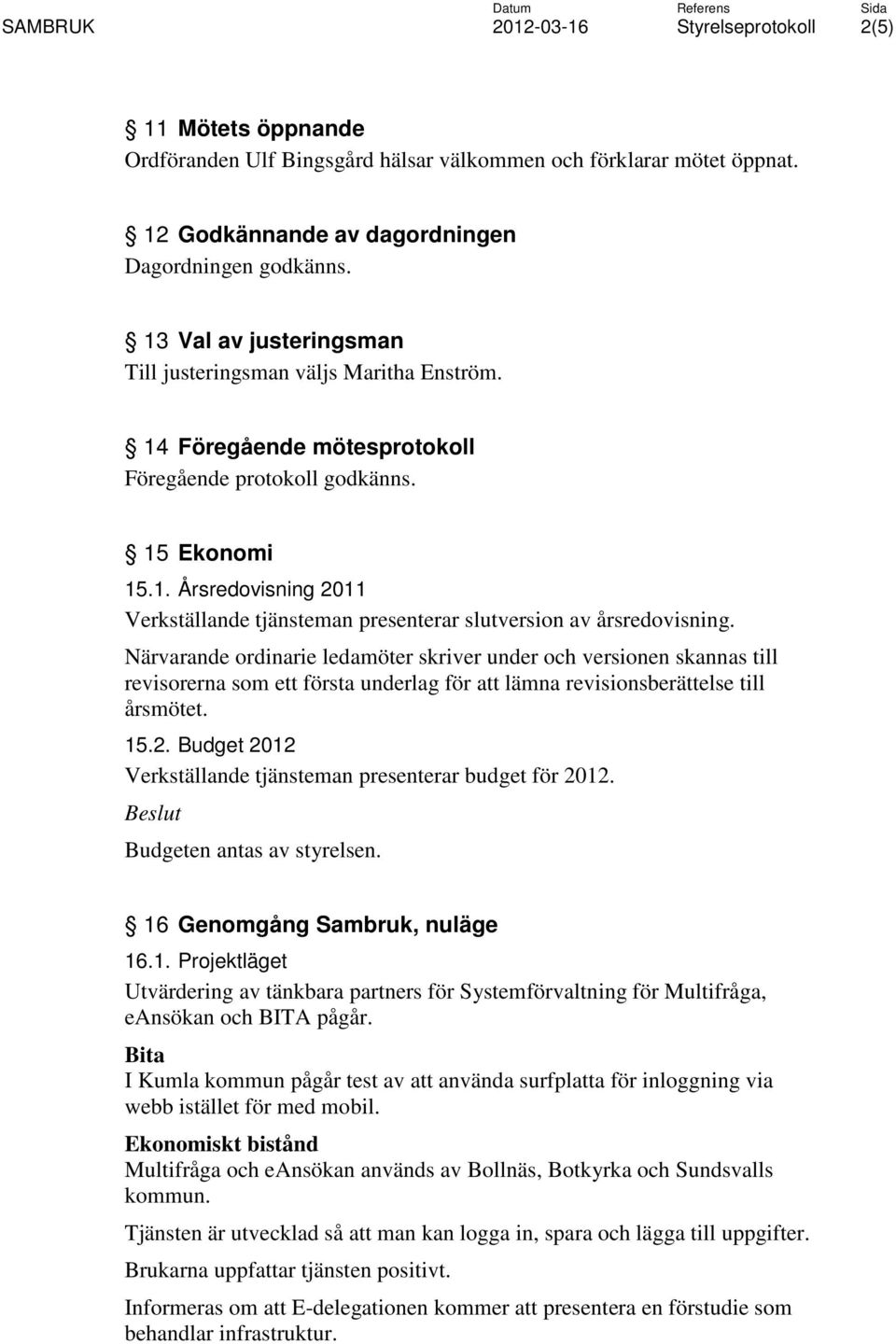 Närvarande ordinarie ledamöter skriver under och versionen skannas till revisorerna som ett första underlag för att lämna revisionsberättelse till årsmötet. 15.2.