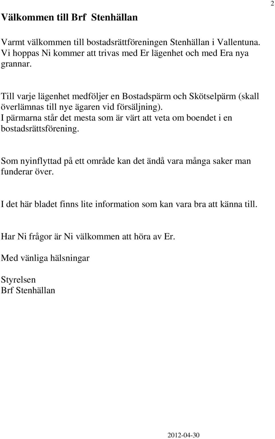 Till varje lägenhet medföljer en Bostadspärm och Skötselpärm (skall överlämnas till nye ägaren vid försäljning).