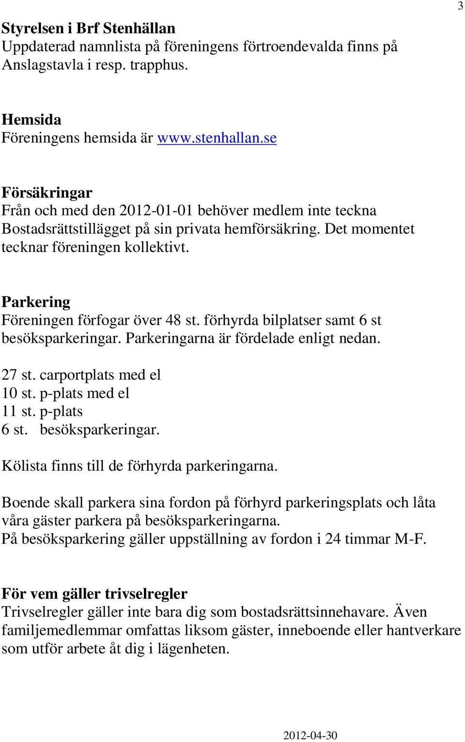 Parkering Föreningen förfogar över 48 st. förhyrda bilplatser samt 6 st besöksparkeringar. Parkeringarna är fördelade enligt nedan. 27 st. carportplats med el 10 st. p-plats med el 11 st.