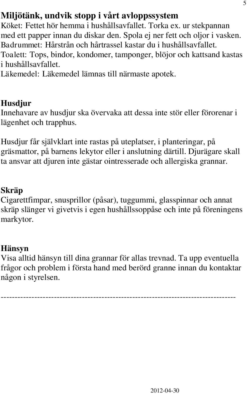 Läkemedel: Läkemedel lämnas till närmaste apotek. 5 Husdjur Innehavare av husdjur ska övervaka att dessa inte stör eller förorenar i lägenhet och trapphus.