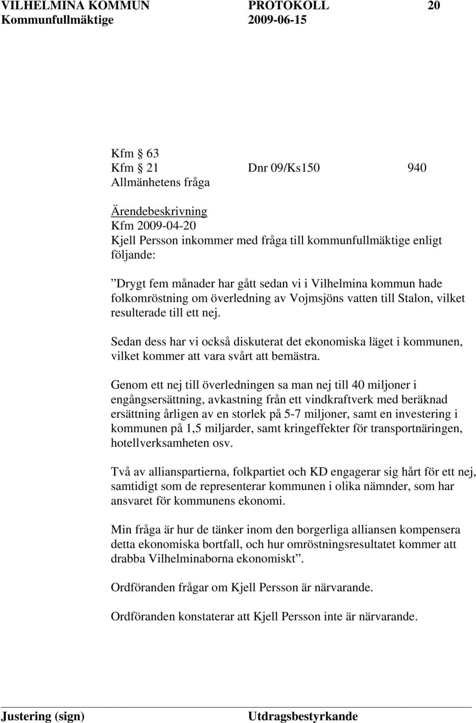 Sedan dess har vi också diskuterat det ekonomiska läget i kommunen, vilket kommer att vara svårt att bemästra.