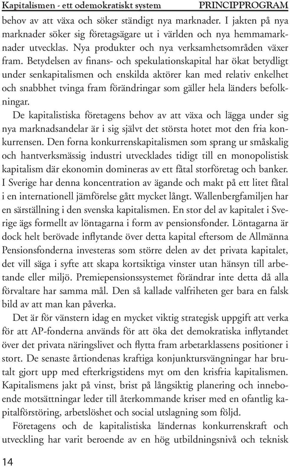 Betydelsen av finans- och spekulationskapital har ökat betydligt under senkapitalismen och enskilda aktörer kan med relativ enkelhet och snabbhet tvinga fram förändringar som gäller hela länders