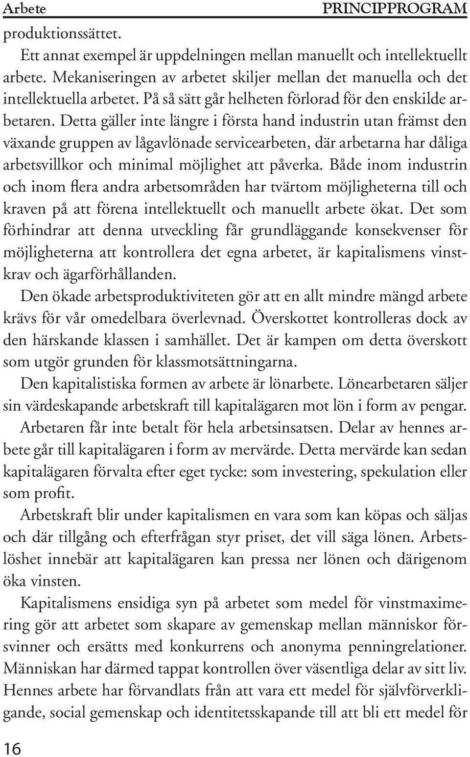 Detta gäller inte längre i första hand industrin utan främst den växande gruppen av lågavlönade servicearbeten, där arbetarna har dåliga arbetsvillkor och minimal möjlighet att påverka.