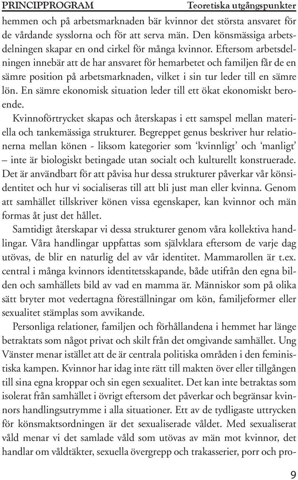 Eftersom arbetsdelningen innebär att de har ansvaret för hemarbetet och familjen får de en sämre position på arbetsmarknaden, vilket i sin tur leder till en sämre lön.