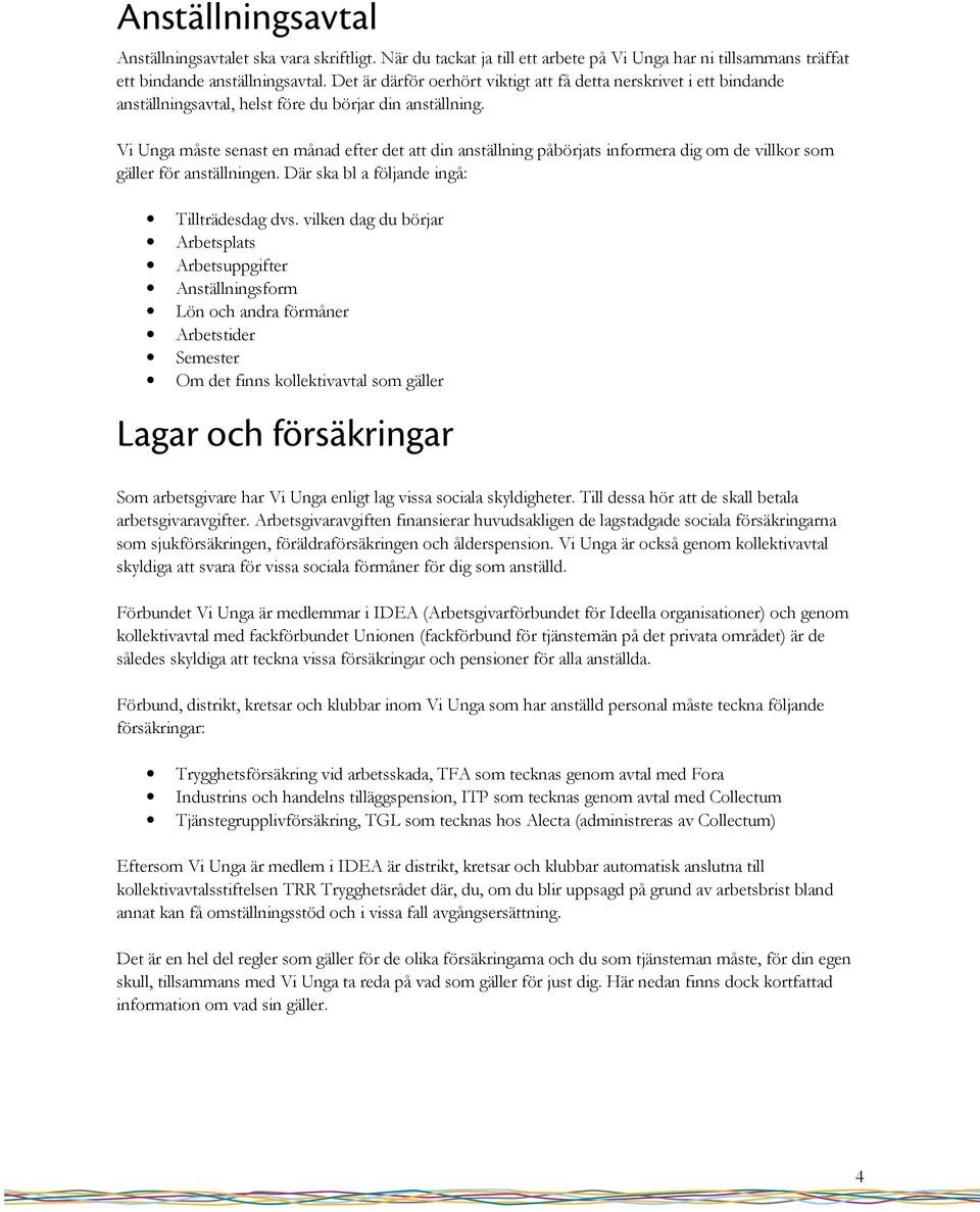 Vi Unga måste senast en månad efter det att din anställning påbörjats informera dig om de villkor som gäller för anställningen. Där ska bl a följande ingå: Tillträdesdag dvs.