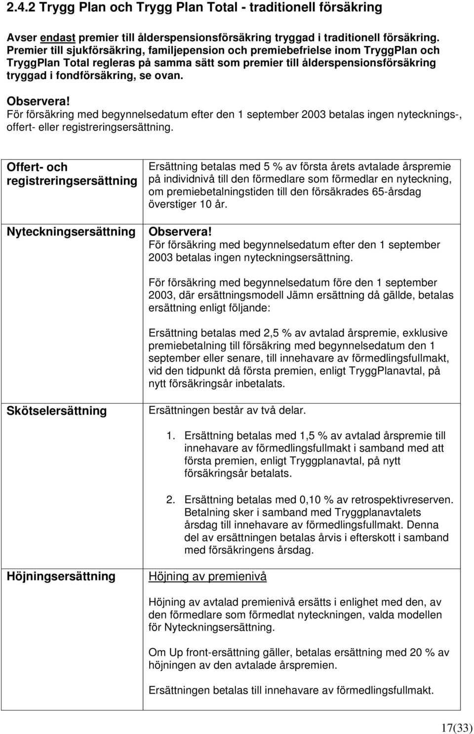 Observera! För försäkring med begynnelsedatum efter den 1 september 2003 betalas ingen nytecknings-, offert- eller.