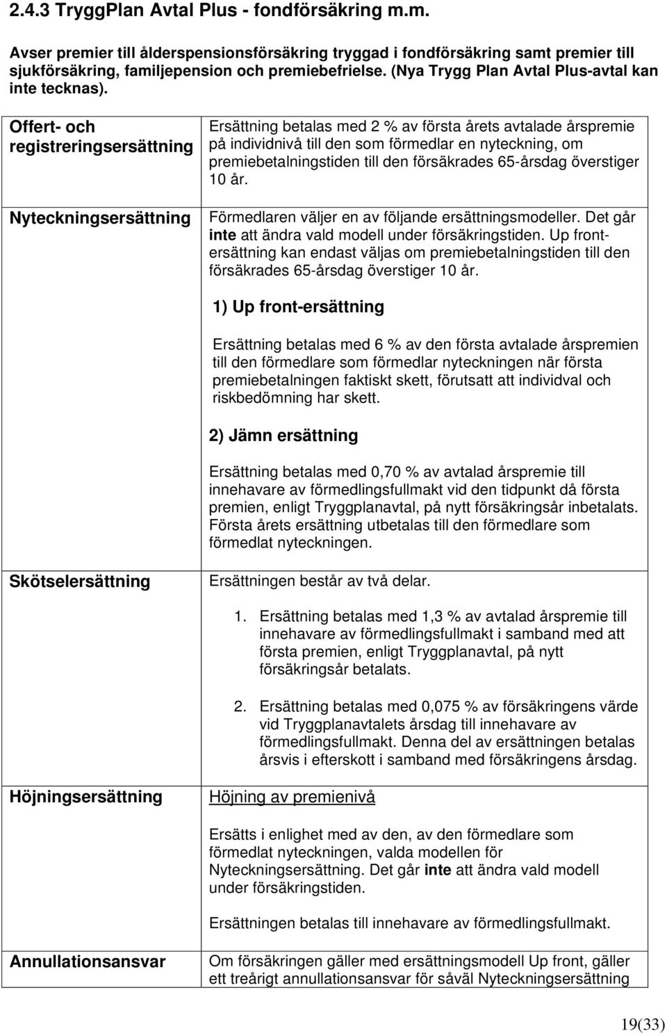 Ersättning betalas med 2 % av första årets avtalade årspremie på individnivå till den som förmedlar en nyteckning, om premiebetalningstiden till den försäkrades 65-årsdag överstiger 10 år.
