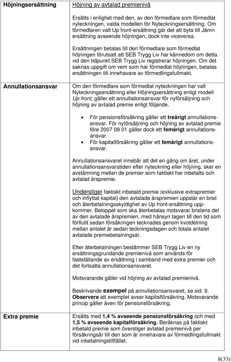 Ersättningen betalas till den förmedlare som förmedlat höjningen förutsatt att SEB Trygg Liv har kännedom om detta vid den tidpunkt SEB Trygg Liv registrerar höjningen.