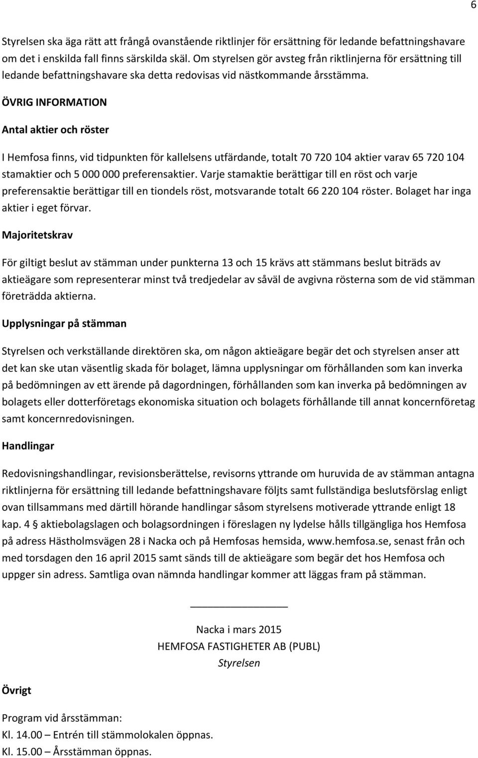 ÖVRIG INFORMATION Antal aktier och röster I Hemfosa finns, vid tidpunkten för kallelsens utfärdande, totalt 70 720 104 aktier varav 65 720 104 stamaktier och 5 000 000 preferensaktier.