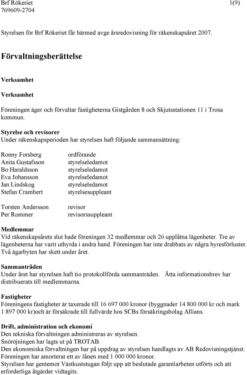 Styrelse och revisorer Under räkenskapsperioden har styrelsen haft följande sammansättning: Ronny Forsberg Anita Gustafsson Bo Haraldsson Eva Johansson Jan Lindskog Stefan Crambert Torsten Andersson