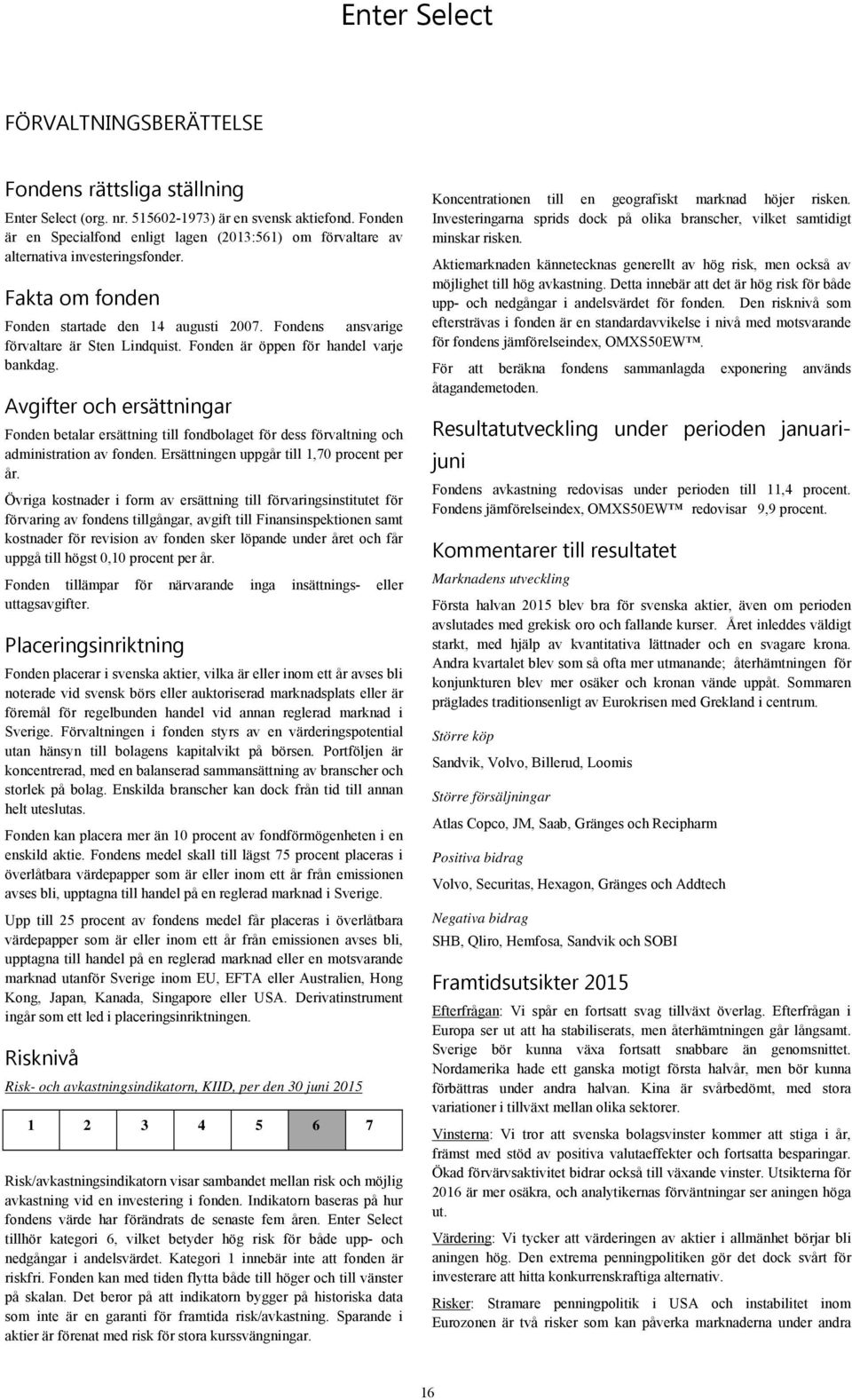 Fonden är öppen för handel varje bankdag. Avgifter och ersättningar Fonden betalar ersättning till fondbolaget för dess förvaltning och administration av fonden.