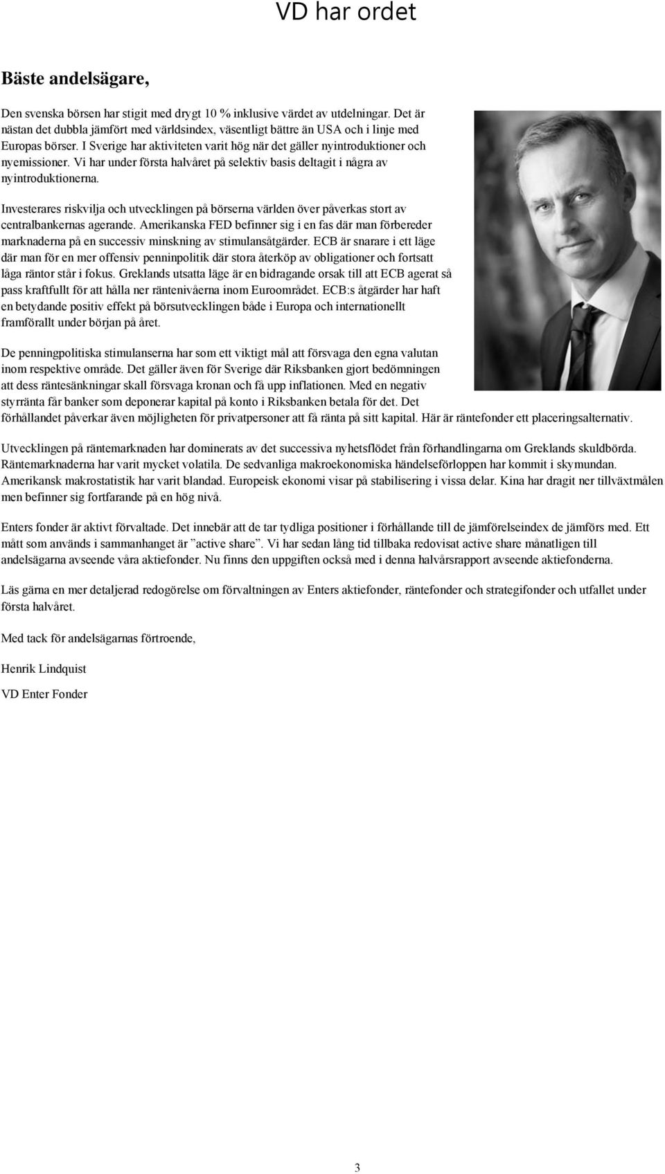 Vi har under första halvåret på selektiv basis deltagit i några av nyintroduktionerna. Investerares riskvilja och utvecklingen på börserna världen över påverkas stort av centralbankernas agerande.